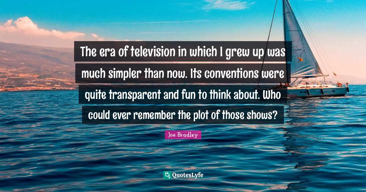 The era of television in which I grew up was much simpler than now. Its conventions were quite transparent and fun to think about. Who could ever remember the plot of those shows?