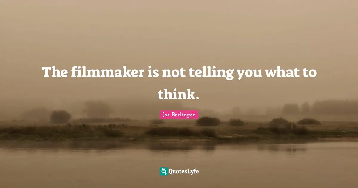 The filmmaker is not telling you what to think.