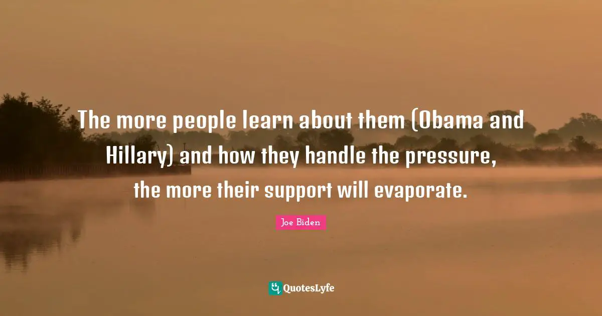 The more people learn about them (Obama and Hillary) and how they handle the pressure, the more their support will evaporate.