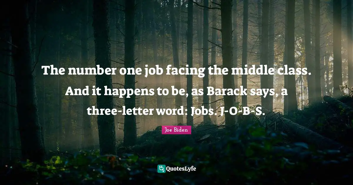 Joe Biden Quotes: "The number one job facing the middle class. And it happens to be, as Barack says, a three-letter word: Jobs. J-O-B-S."