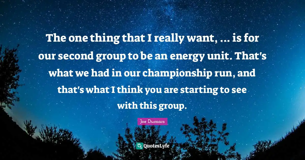 The one thing that I really want, ... is for our second group to be an energy unit. That's what we had in our championship run, and that's what I think you are starting to see with this group.