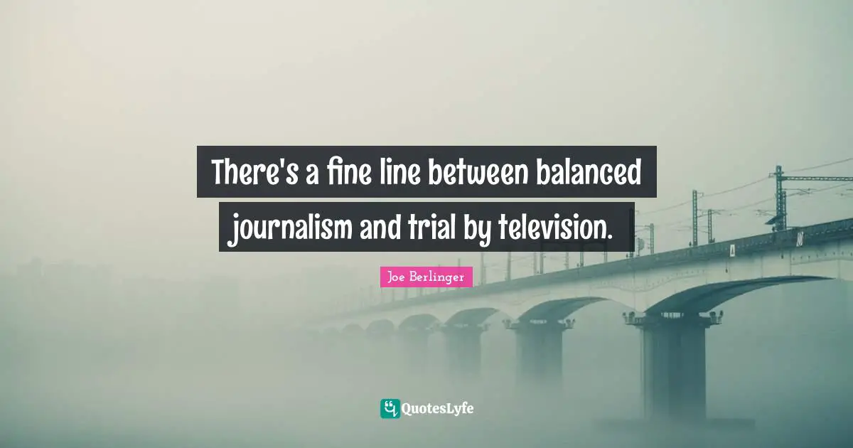 Joe Berlinger Quotes: "There's a fine line between balanced journalism and trial by television."