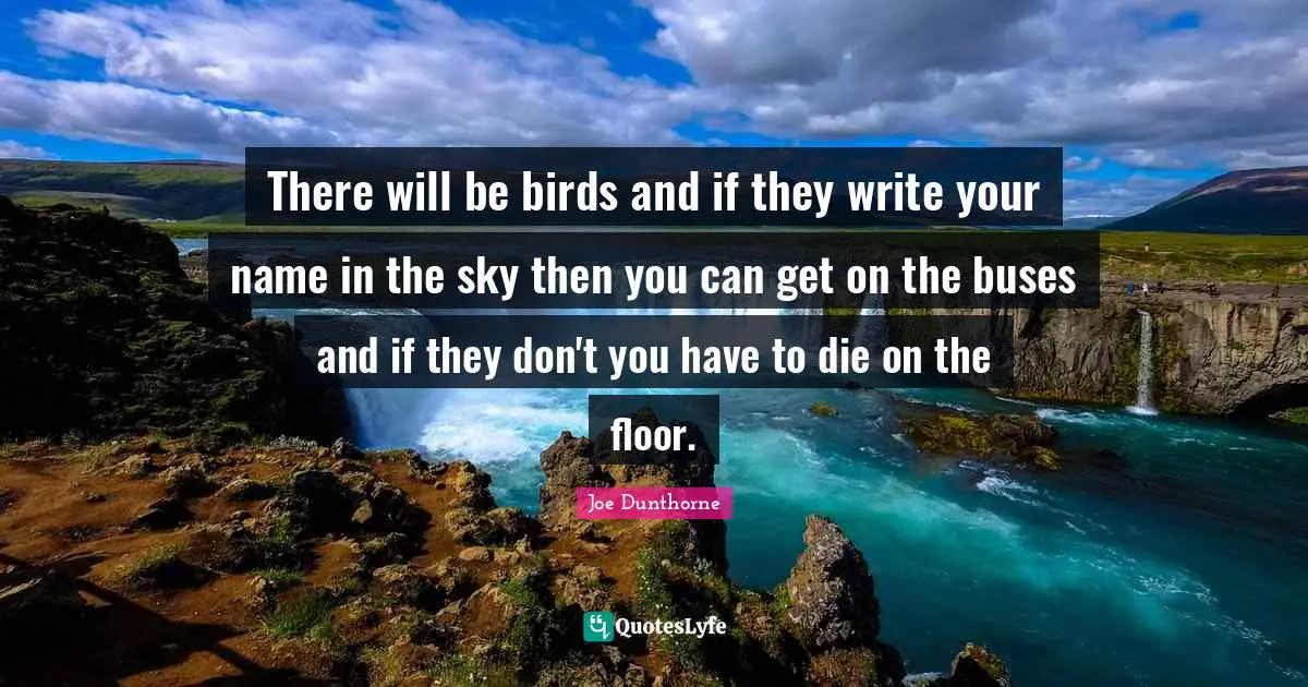 There will be birds and if they write your name in the sky then you can get on the buses and if they don't you have to die on the floor.