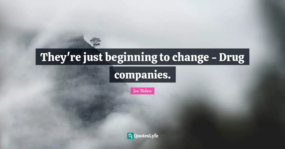 They're just beginning to change - Drug companies.
