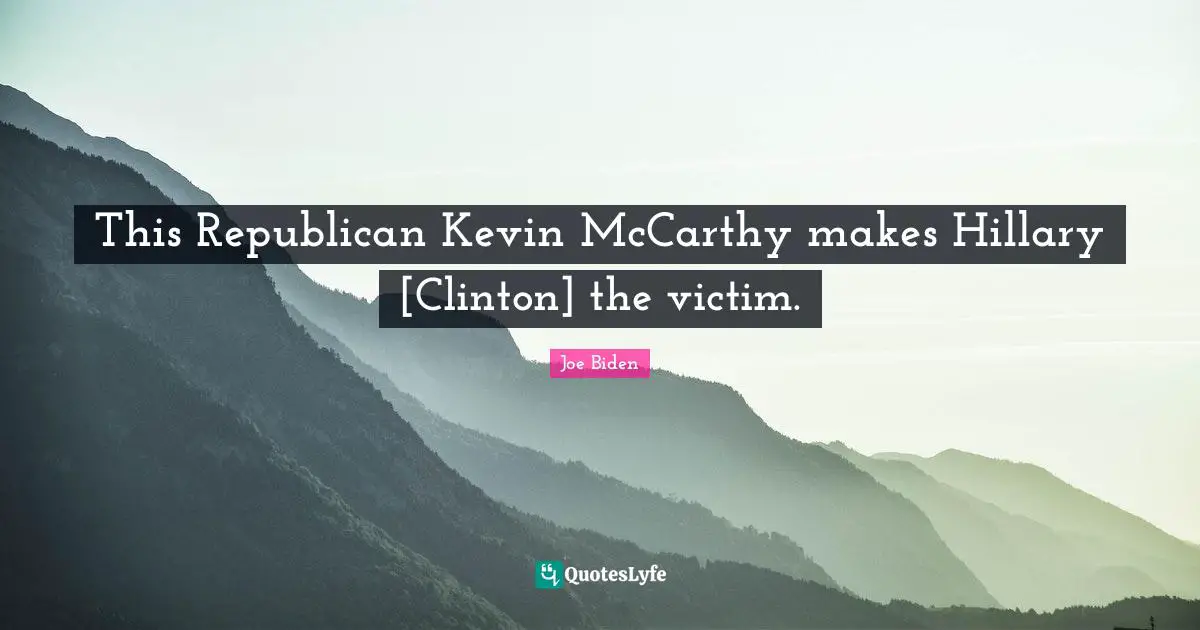 This Republican Kevin McCarthy makes Hillary [Clinton] the victim.