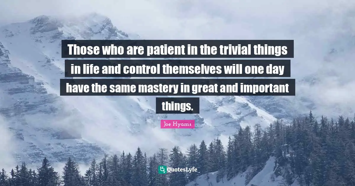 Important Things Quotes: "Those who are patient in the trivial things in life and control themselves will one day have the same mastery in great and important things."
