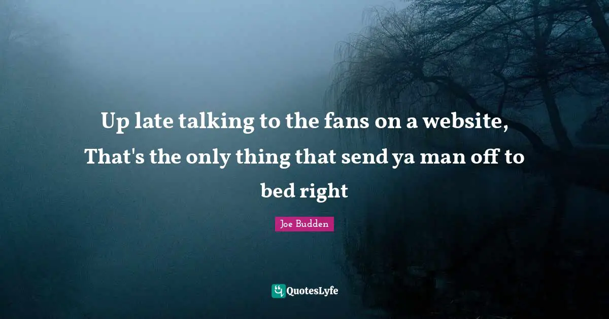 Joe Budden Quotes: "Up late talking to the fans on a website, That's the only thing that send ya man off to bed right"