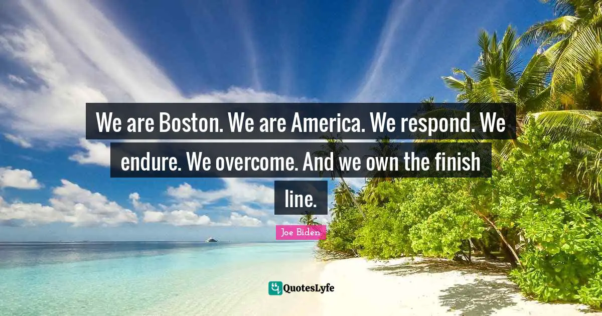 Finish Quotes: "We are Boston. We are America. We respond. We endure. We overcome. And we own the finish line."
