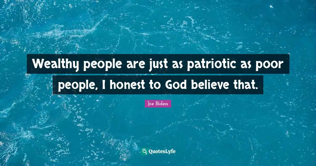 Wealthy people are just as patriotic as poor people, I honest to God believe that.