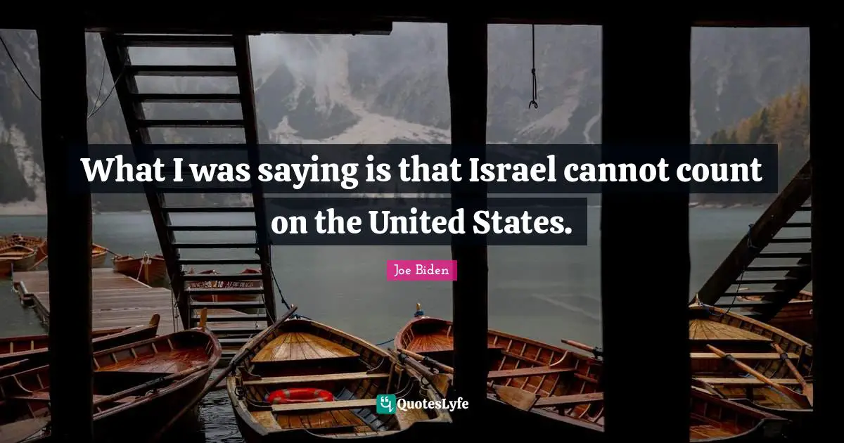 What I was saying is that Israel cannot count on the United States.