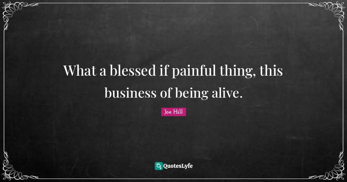 Joe Hill Quotes: "What a blessed if painful thing, this business of being alive."