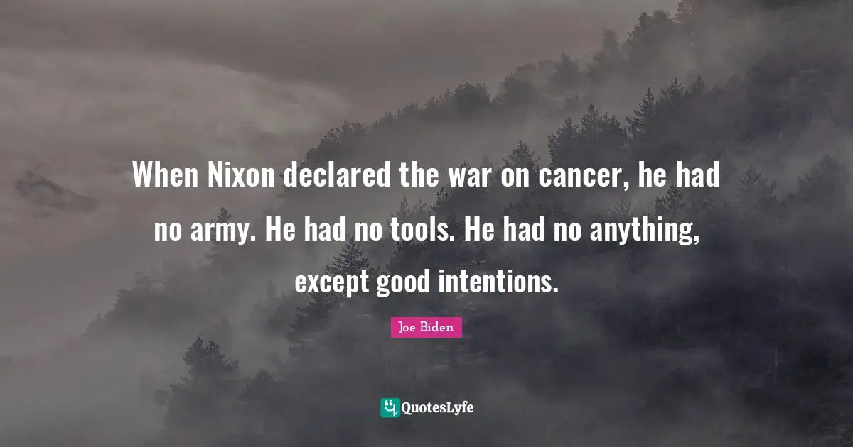 When Nixon declared the war on cancer, he had no army. He had no tools. He had no anything, except good intentions.