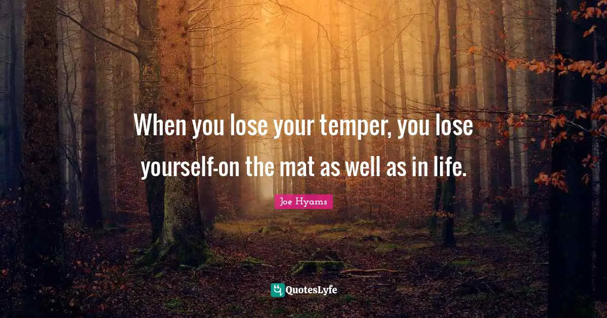 When you lose your temper, you lose yourself—on the mat as well as in life.