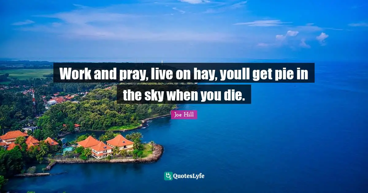 Joe Hill Quotes: "Work and pray, live on hay, youll get pie in the sky when you die."