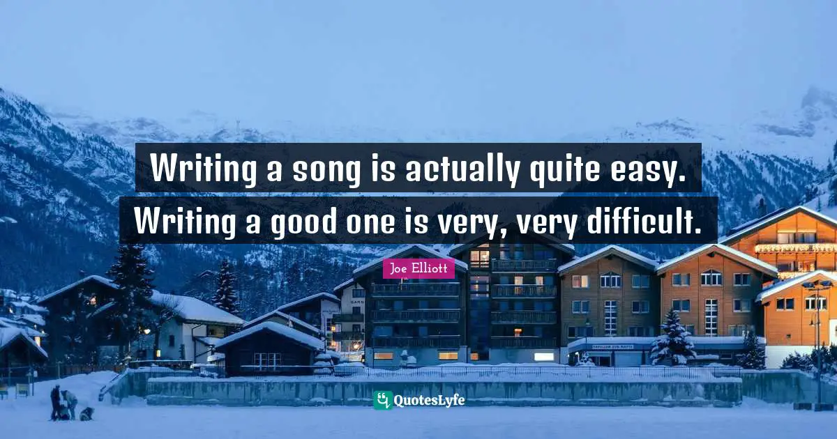 Writing a song is actually quite easy. Writing a good one is very, very difficult.