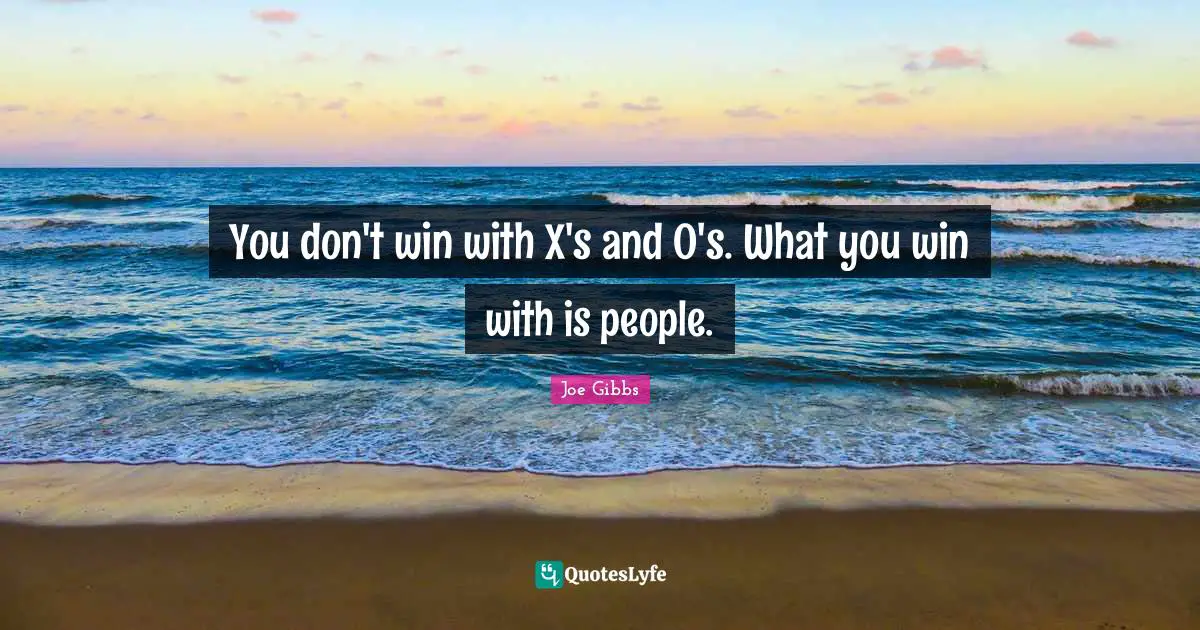 You don't win with X's and O's. What you win with is people.