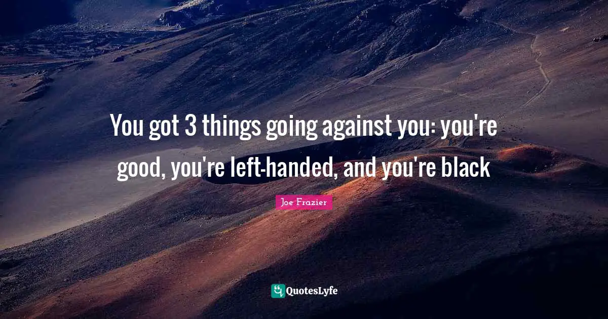 You got 3 things going against you: you're good, you're left-handed, and you're black