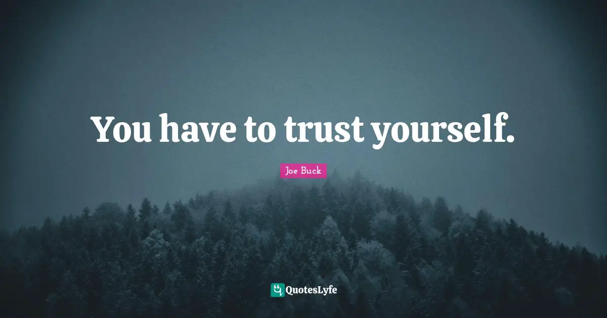 You have to trust yourself.