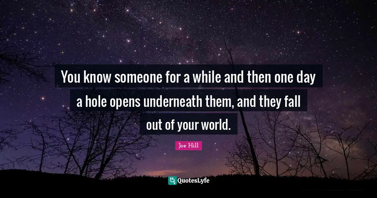 Joe Hill Quotes: "You know someone for a while and then one day a hole opens underneath them, and they fall out of your world."