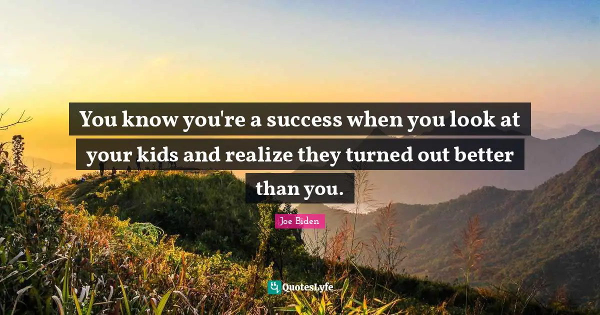 Joe Biden Quotes: "You know you're a success when you look at your kids and realize they turned out better than you."