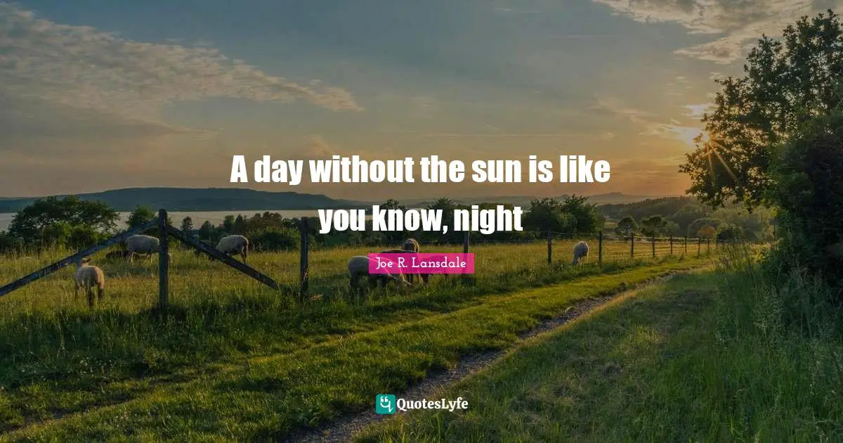 A day without the sun is like you know, night