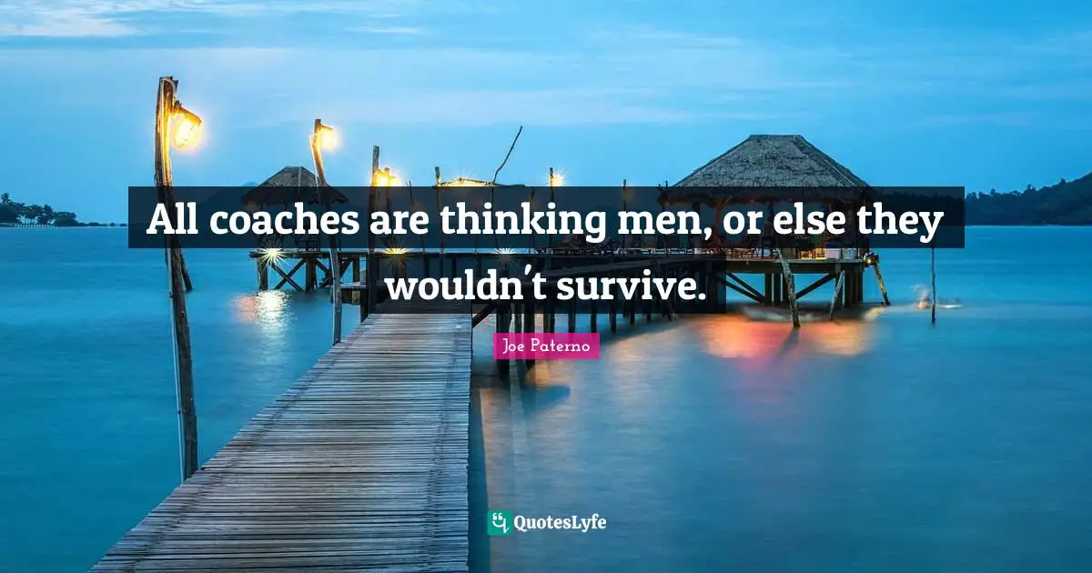 Joe Paterno Quotes: "All coaches are thinking men, or else they wouldn't survive."