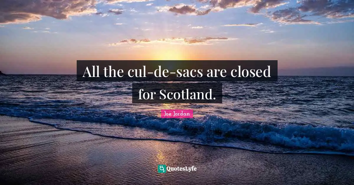 All the cul-de-sacs are closed for Scotland.
