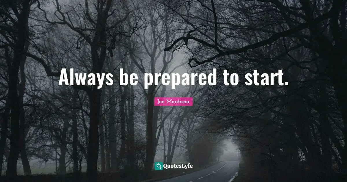 Always be prepared to start.