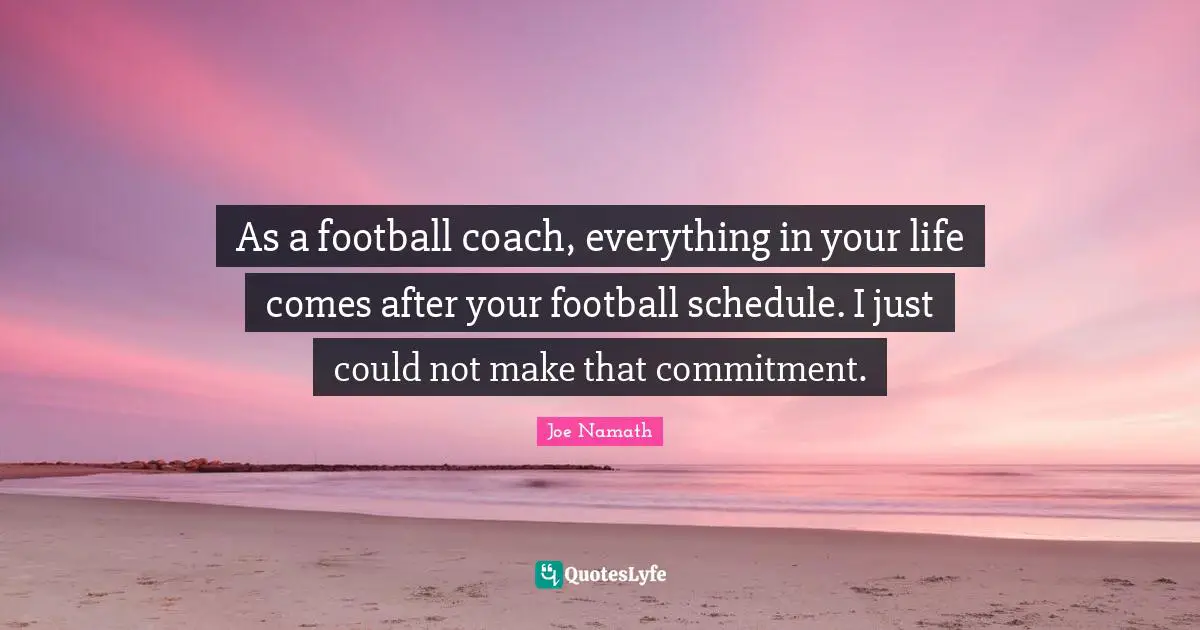 As a football coach, everything in your life comes after your football schedule. I just could not make that commitment.