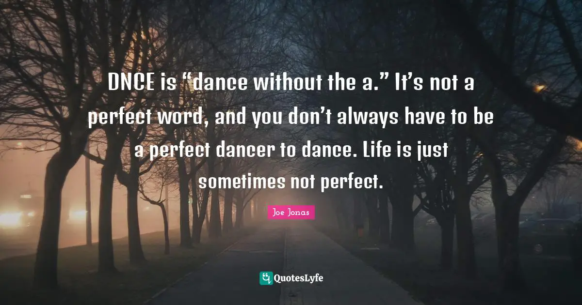 Not Perfect Quotes: "DNCE is “dance without the a.” It’s not a perfect word, and you don’t always have to be a perfect dancer to dance. Life is just sometimes not perfect."