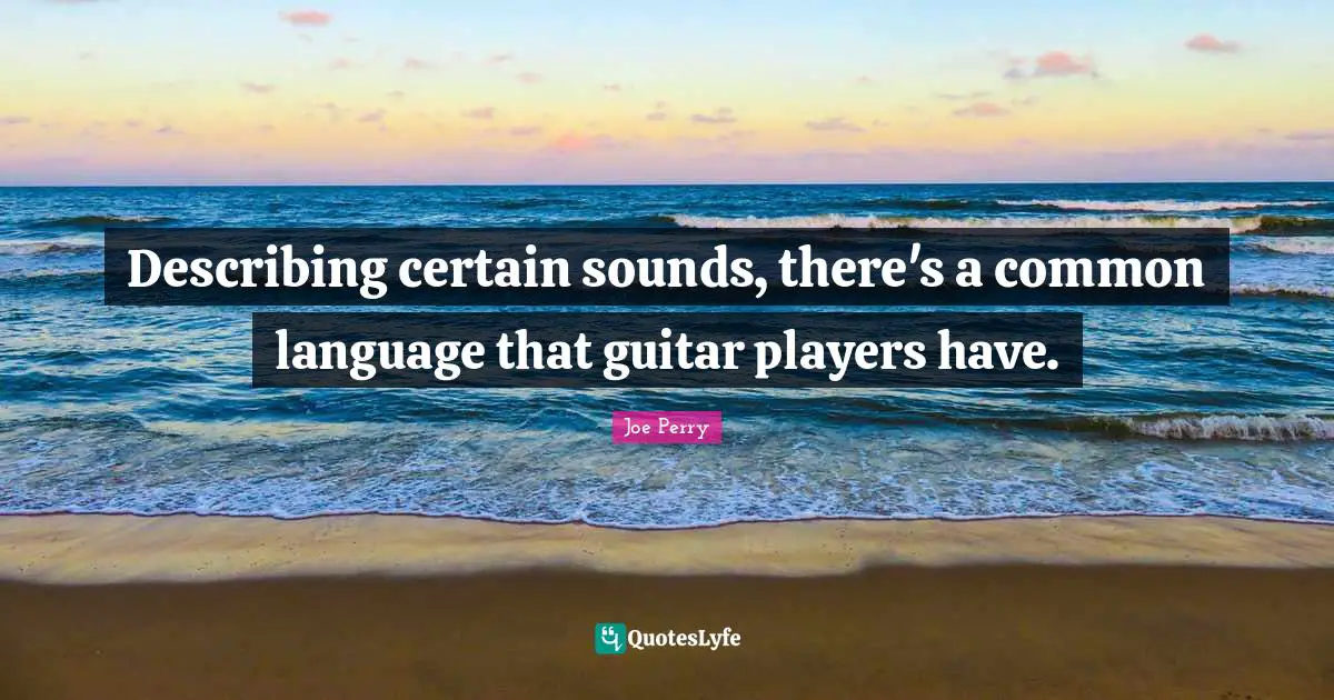Describing certain sounds, there's a common language that guitar players have.