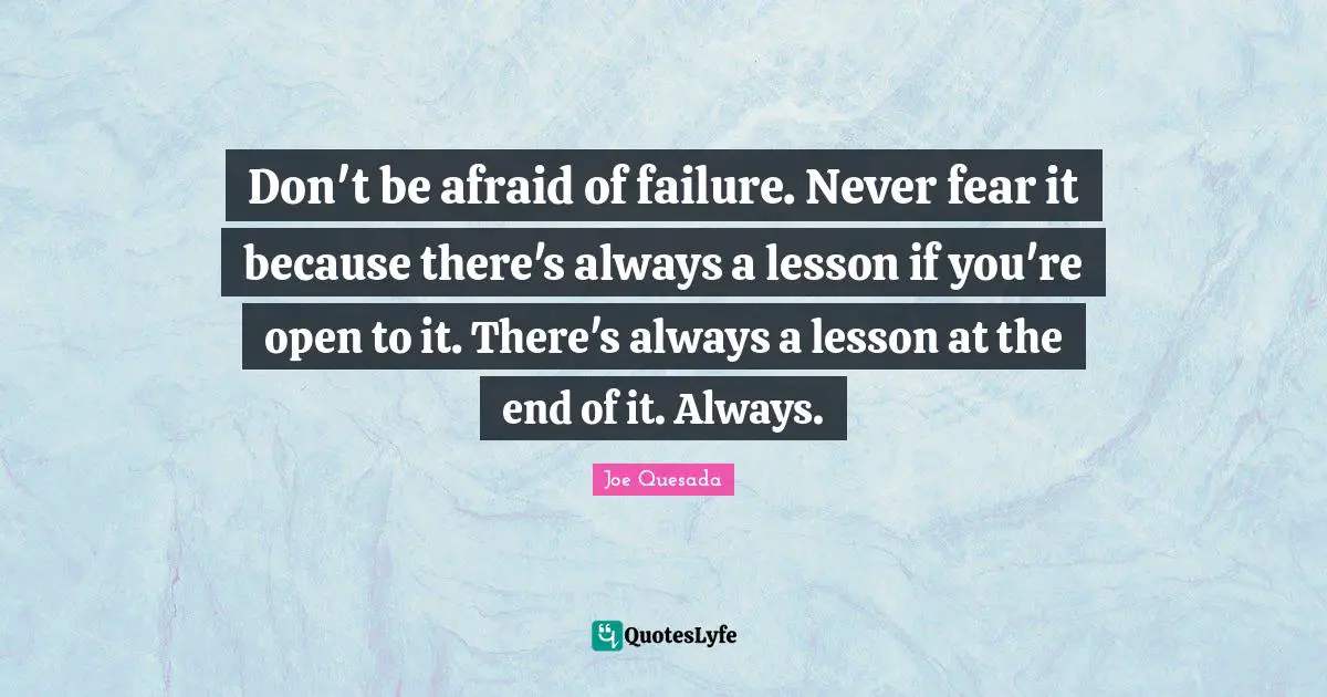 Afraid Of Failure Quotes: "Don't be afraid of failure. Never fear it because there's always a lesson if you're open to it. There's always a lesson at the end of it. Always."