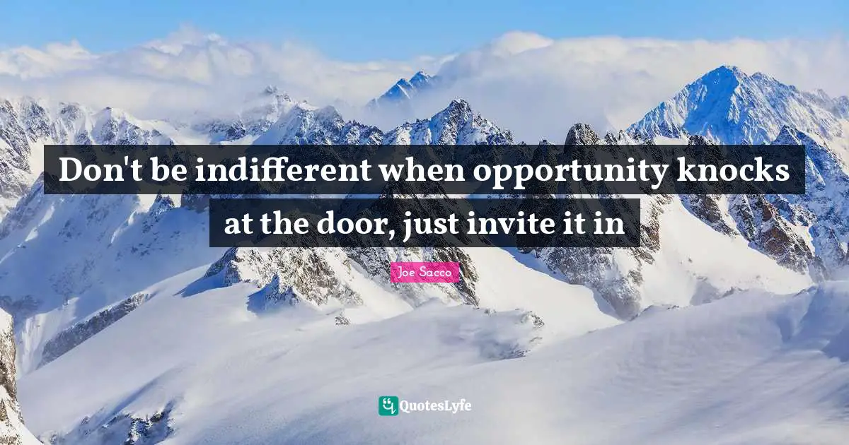 Don't be indifferent when opportunity knocks at the door, just invite it in