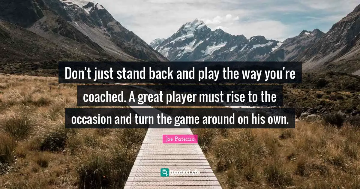 Joe Paterno Quotes: "Don't just stand back and play the way you're coached. A great player must rise to the occasion and turn the game around on his own."