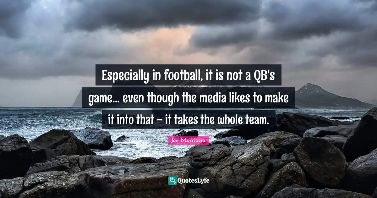 Especially in football, it is not a QB's game... even though the media likes to make it into that - it takes the whole team.