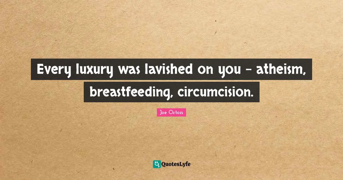 Every luxury was lavished on you - atheism, breastfeeding, circumcision.