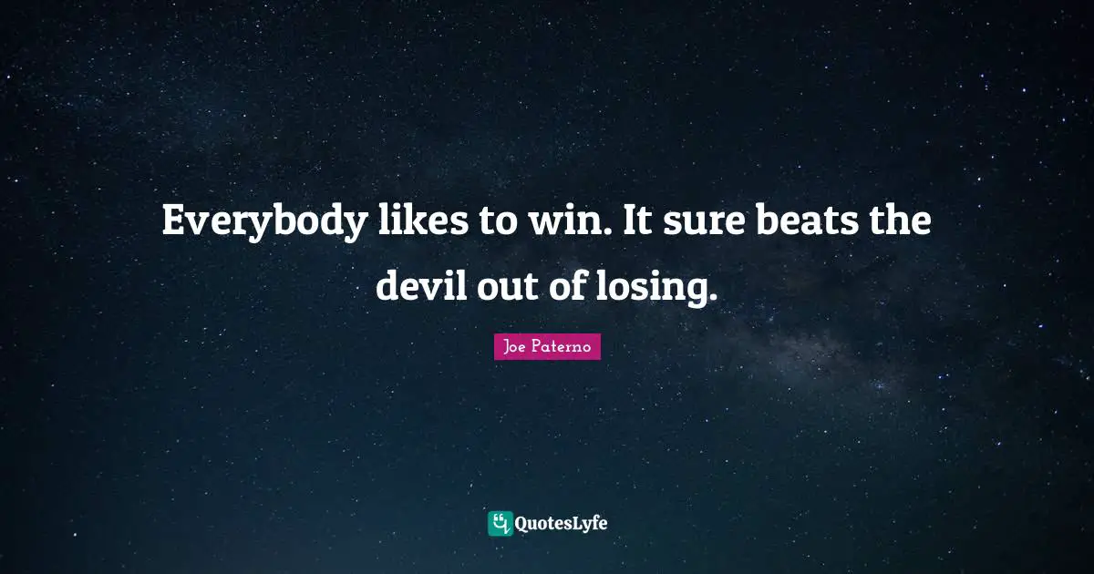 Joe Paterno Quotes: "Everybody likes to win. It sure beats the devil out of losing."