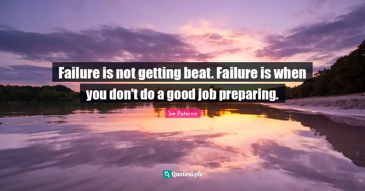 Joe Paterno Quotes: "Failure is not getting beat. Failure is when you don't do a good job preparing."