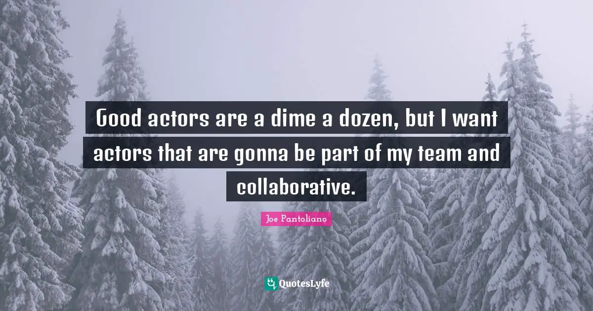 Joe Pantoliano Quotes: "Good actors are a dime a dozen, but I want actors that are gonna be part of my team and collaborative."
