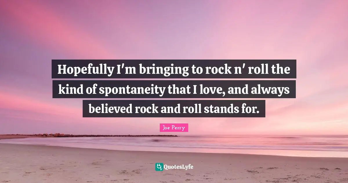 Spontaneity Quotes: "Hopefully I'm bringing to rock n' roll the kind of spontaneity that I love, and always believed rock and roll stands for."