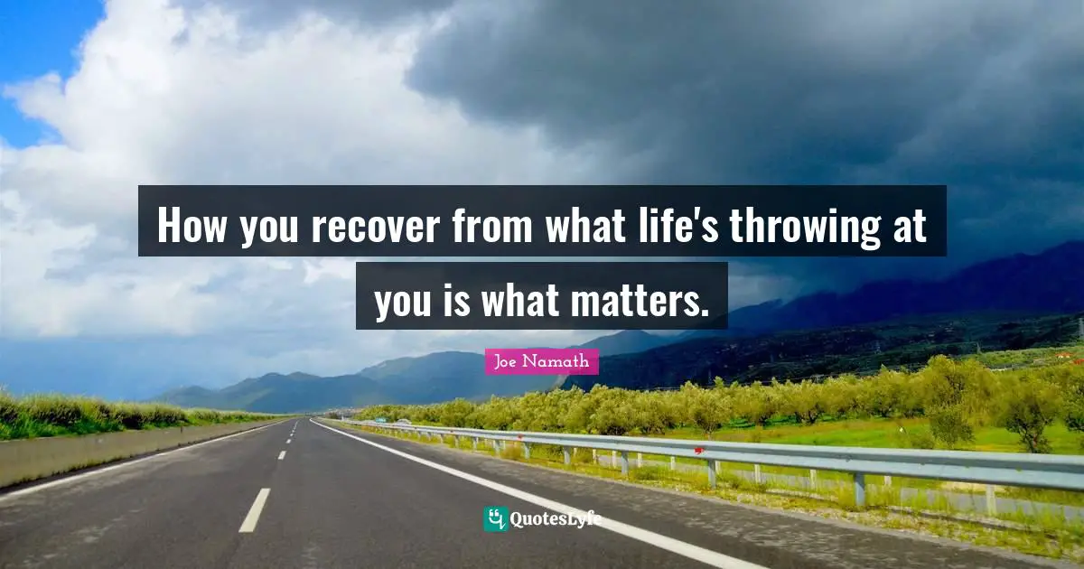 How you recover from what life's throwing at you is what matters.