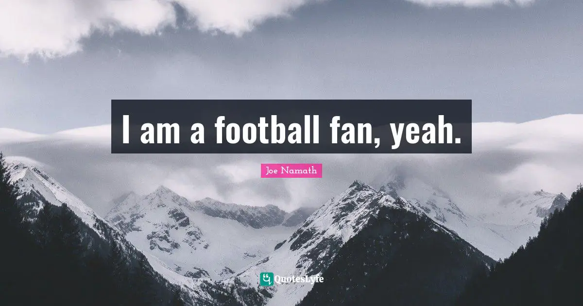I am a football fan, yeah.