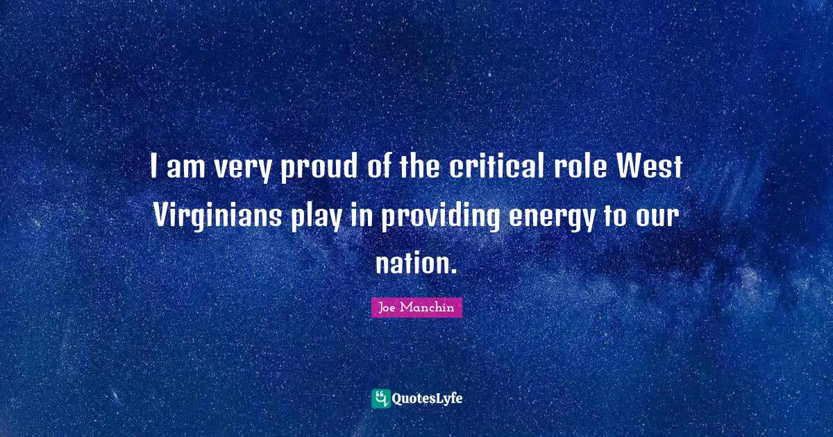 I am very proud of the critical role West Virginians play in providing energy to our nation.