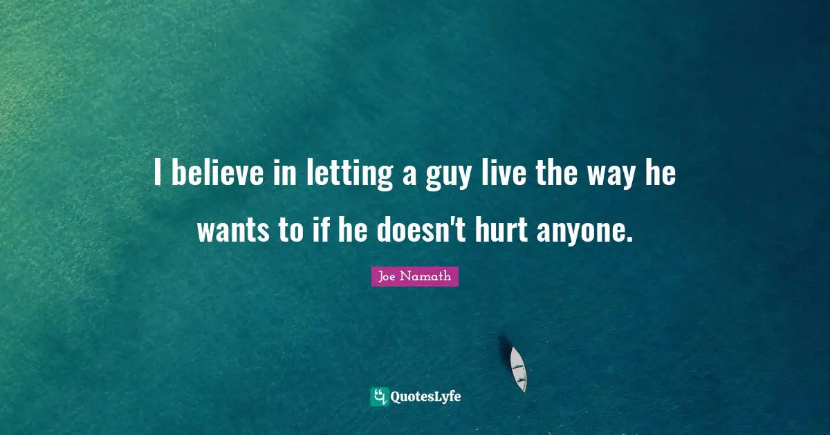 I believe in letting a guy live the way he wants to if he doesn't hurt anyone.
