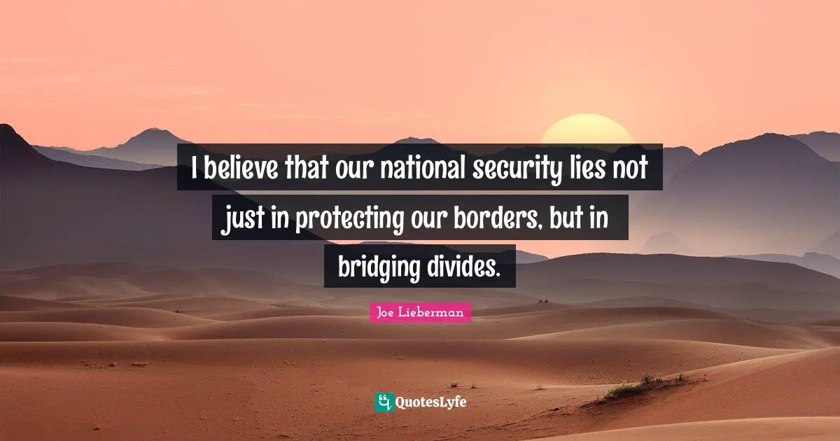 I believe that our national security lies not just in protecting our borders, but in bridging divides.