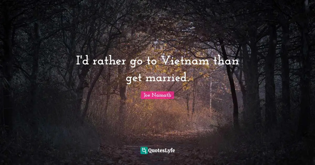 I'd rather go to Vietnam than get married.