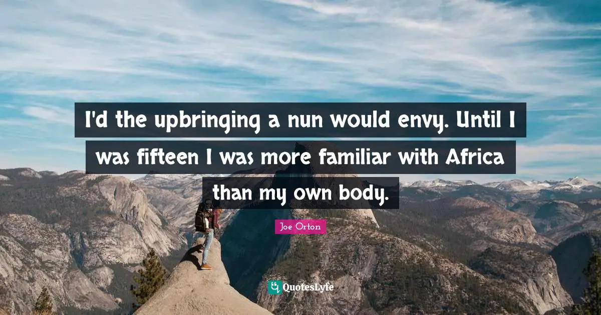 Familiar Quotes: "I'd the upbringing a nun would envy. Until I was fifteen I was more familiar with Africa than my own body."
