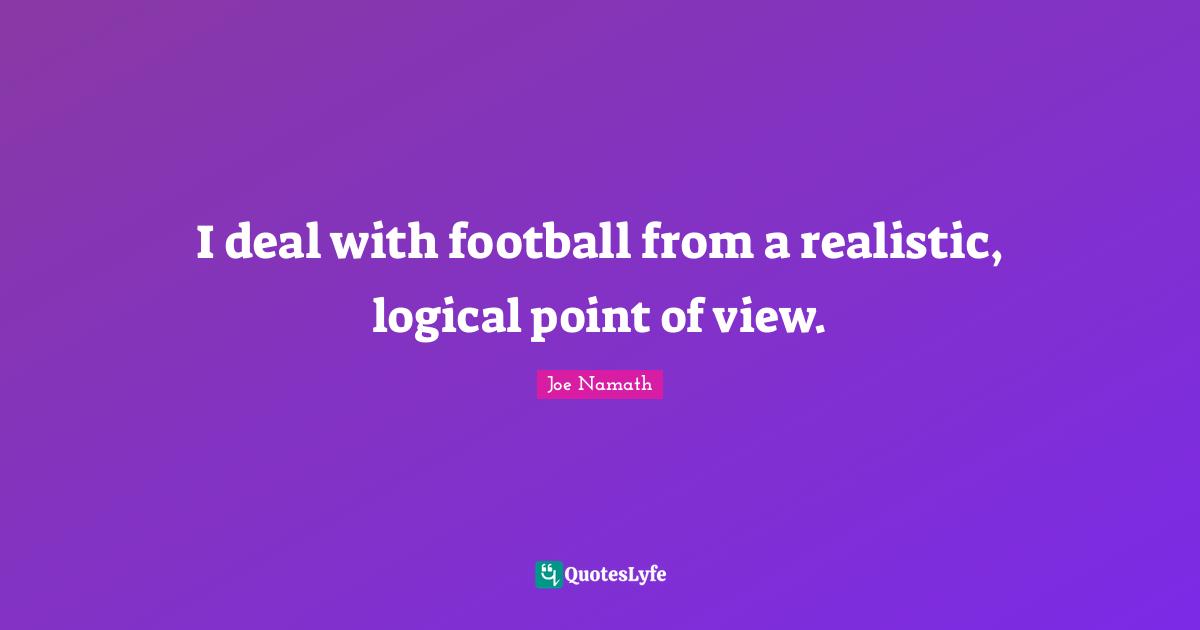I deal with football from a realistic, logical point of view.