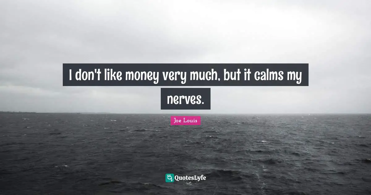 I don't like money very much, but it calms my nerves.