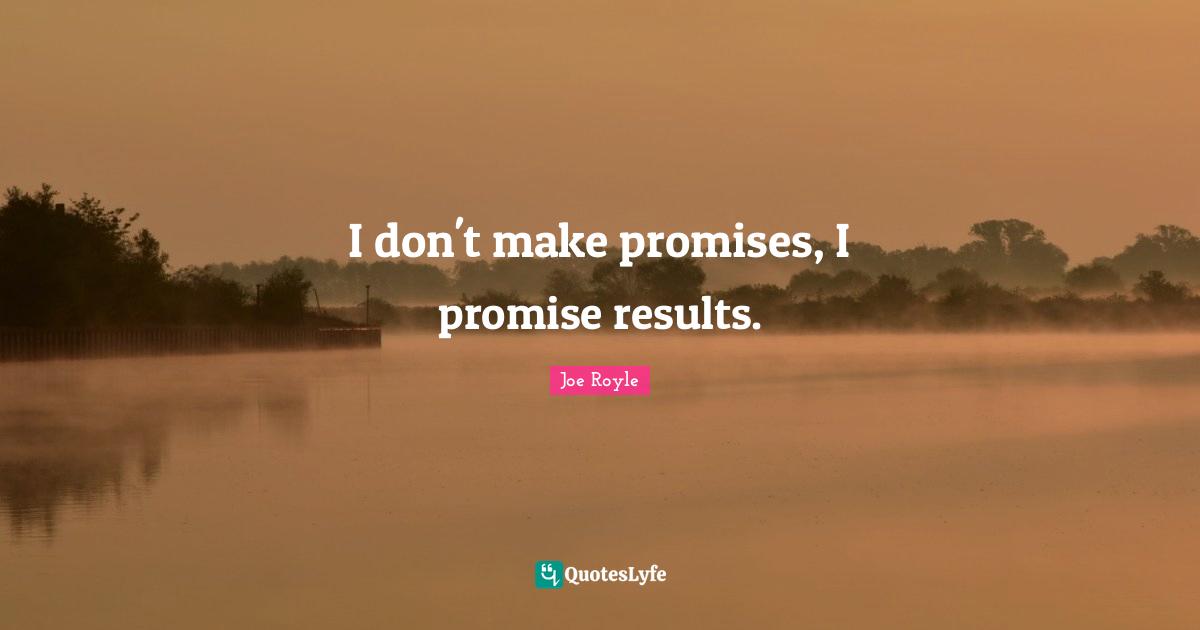 I don't make promises, I promise results.
